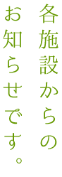 各施設からのお知らせです。