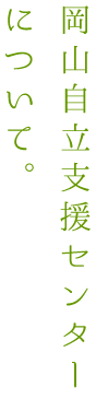 岡山自立支援センターについて。