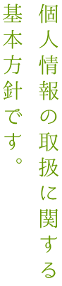 個人情報の取扱に関する基本方針です。